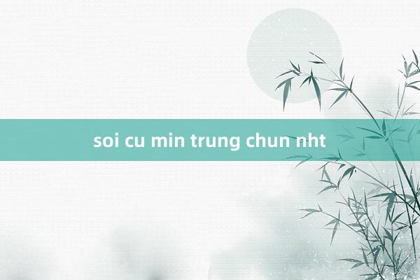 soi cu min trung chun nht