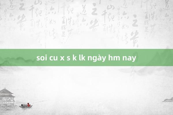 soi cu x s k lk ngày hm nay