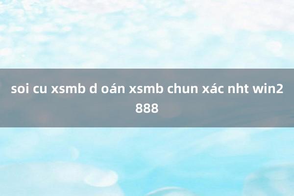 soi cu xsmb d oán xsmb chun xác nht win2888