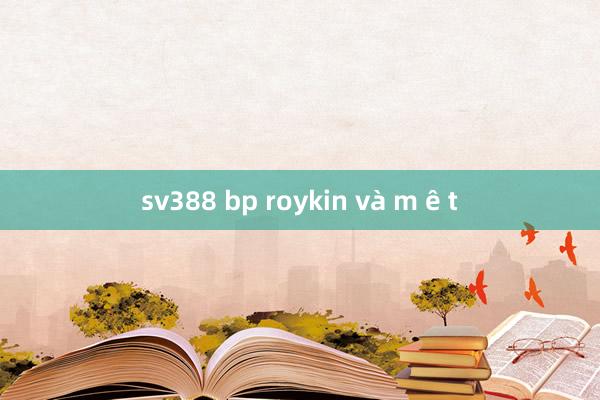 sv388 bp roykin và m ê t