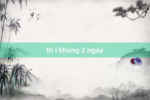 th l khung 2 ngày