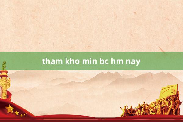 tham kho min bc hm nay