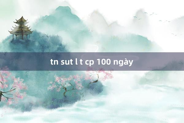 tn sut l t cp 100 ngày