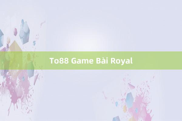 To88 Game Bài Royal