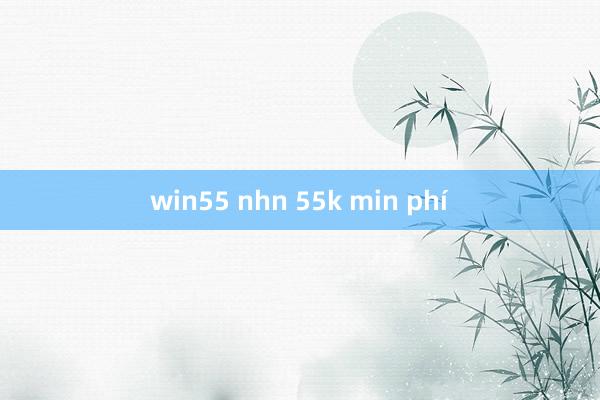 win55 nhn 55k min phí