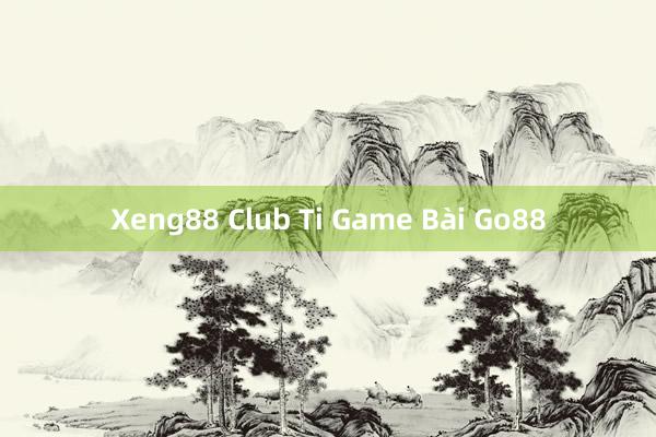 Xeng88 Club Ti Game Bài Go88