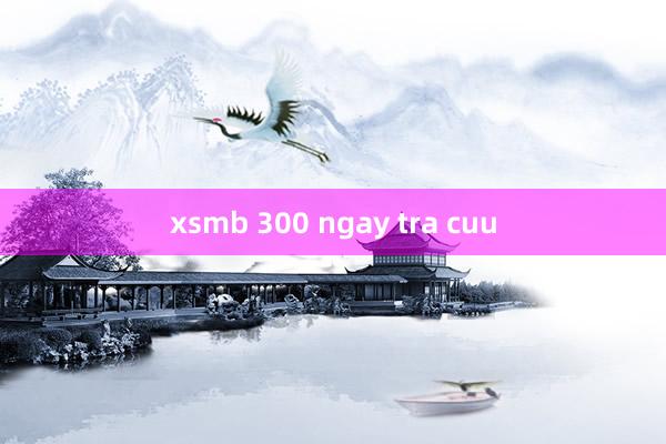 xsmb 300 ngay tra cuu