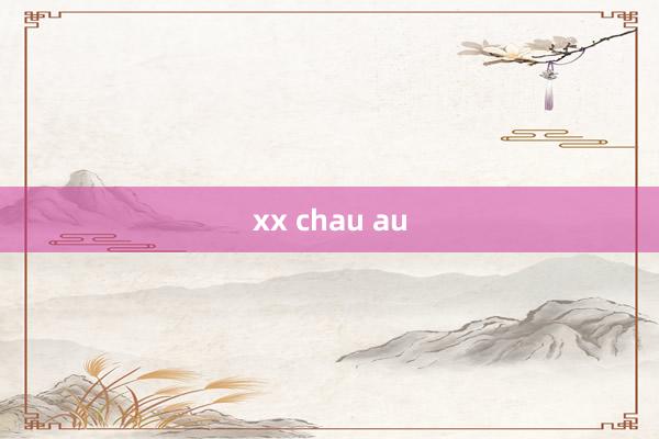 xx chau au