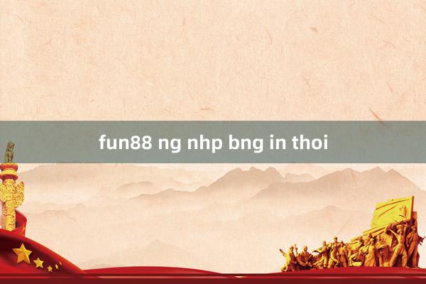 fun88 ng nhp bng in thoi