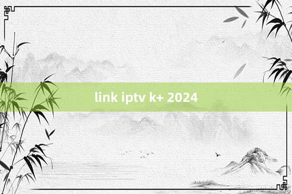 link iptv k+ 2024