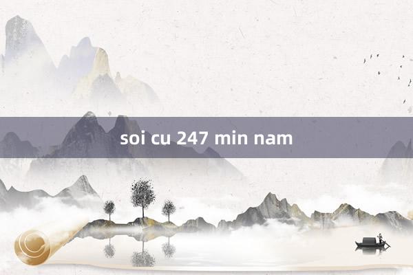 soi cu 247 min nam