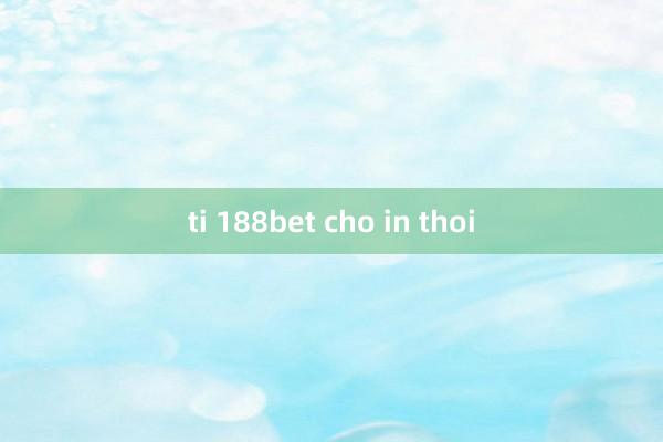 ti 188bet cho in thoi