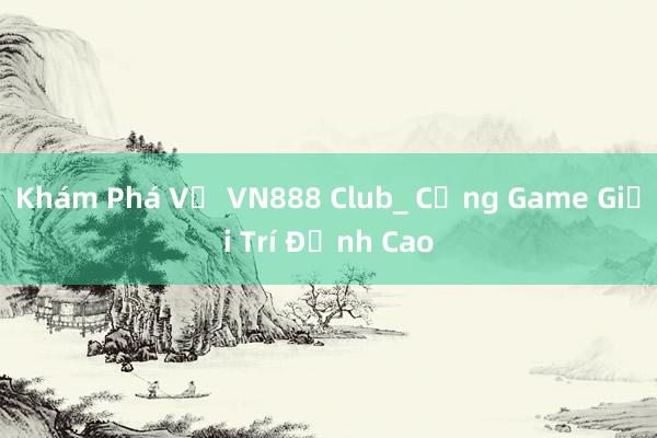 Khám Phá Về VN888 Club_ Cổng Game Giải Trí Đỉnh Cao