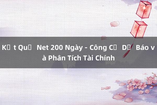 Kết Quả Net 200 Ngày - Công Cụ Dự Báo và Phân Tích Tài Chính