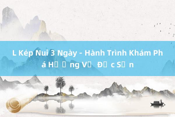 L Kép Nui 3 Ngày - Hành Trình Khám Phá Hương Vị Đặc Sản