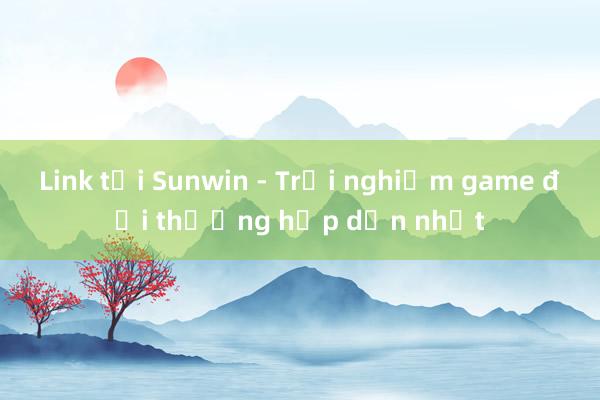 Link tải Sunwin - Trải nghiệm game đổi thưởng hấp dẫn nhất