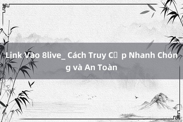 Link Vào 8live_ Cách Truy Cập Nhanh Chóng và An Toàn