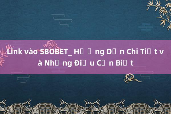 Link vào SBOBET_ Hướng Dẫn Chi Tiết và Những Điều Cần Biết