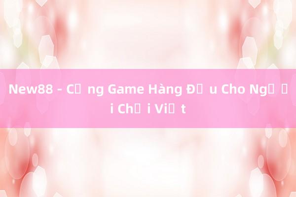 New88 - Cổng Game Hàng Đầu Cho Người Chơi Việt