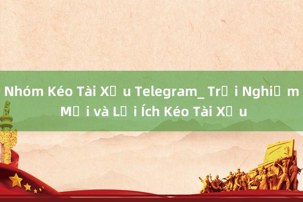 Nhóm Kéo Tài Xỉu Telegram_ Trải Nghiệm Mới và Lợi Ích Kéo Tài Xỉu