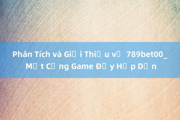 Phân Tích và Giới Thiệu về 789bet00_ Một Cổng Game Đầy Hấp Dẫn