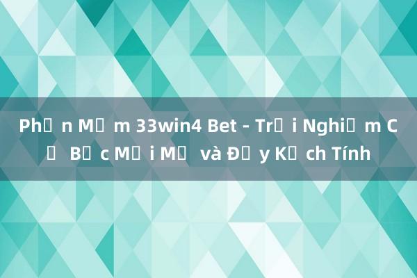 Phần Mềm 33win4 Bet - Trải Nghiệm Cờ Bạc Mới Mẻ và Đầy Kịch Tính