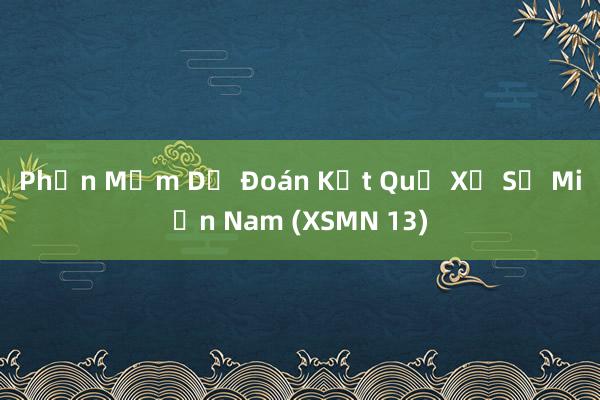 Phần Mềm Dự Đoán Kết Quả Xổ Số Miền Nam (XSMN 13)