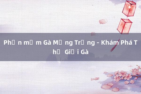 Phần mềm Gà Mừng Trứng - Khám Phá Thế Giới Gà