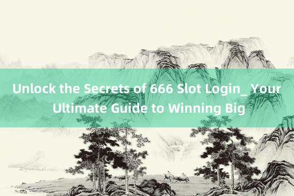 Unlock the Secrets of 666 Slot Login_ Your Ultimate Guide to Winning Big