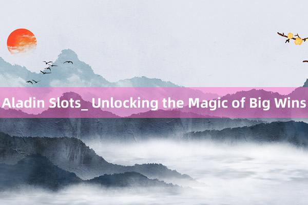 Aladin Slots_ Unlocking the Magic of Big Wins