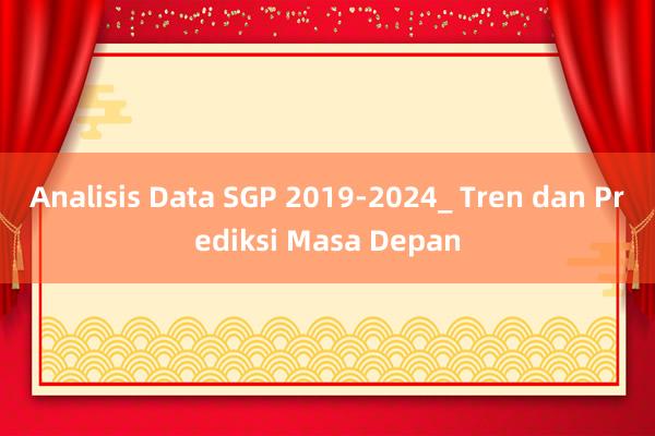 Analisis Data SGP 2019-2024_ Tren dan Prediksi Masa Depan