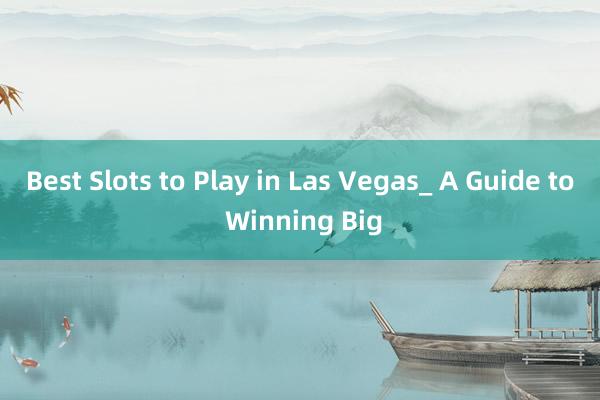 Best Slots to Play in Las Vegas_ A Guide to Winning Big