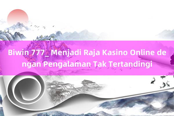 Biwin 777_ Menjadi Raja Kasino Online dengan Pengalaman Tak Tertandingi