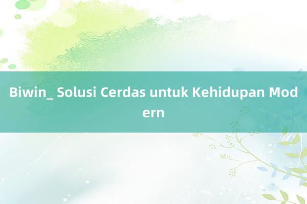 Biwin_ Solusi Cerdas untuk Kehidupan Modern