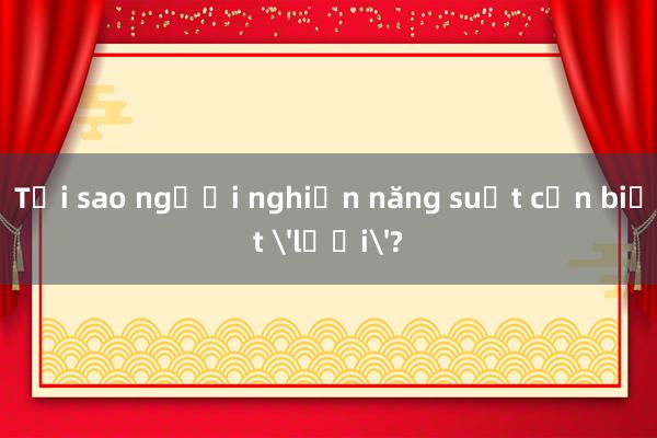 Tại sao người nghiện năng suất cần biết 'lười'?