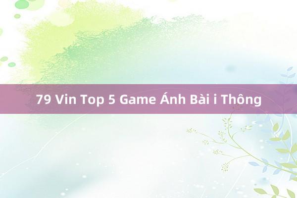 79 Vin Top 5 Game Ánh Bài i Thông