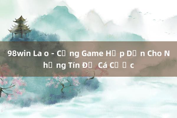 98win La o - Cổng Game Hấp Dẫn Cho Những Tín Đồ Cá Cược