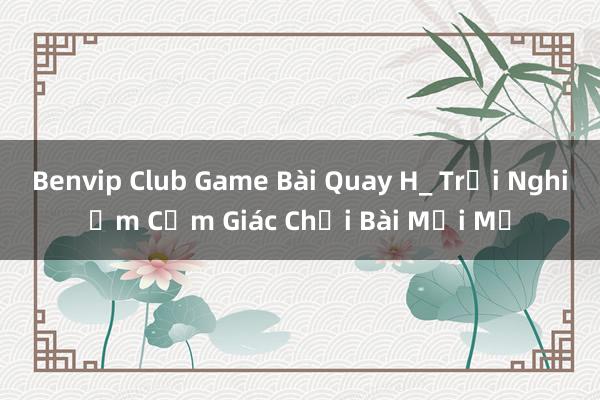 Benvip Club Game Bài Quay H_ Trải Nghiệm Cảm Giác Chơi Bài Mới Mẻ