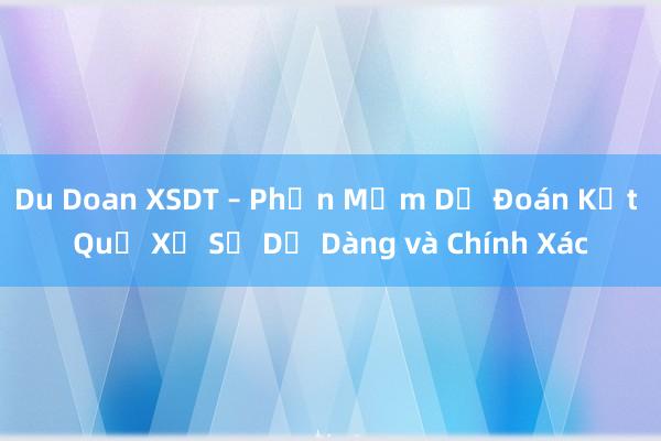 Du Doan XSDT – Phần Mềm Dự Đoán Kết Quả Xổ Số Dễ Dàng và Chính Xác