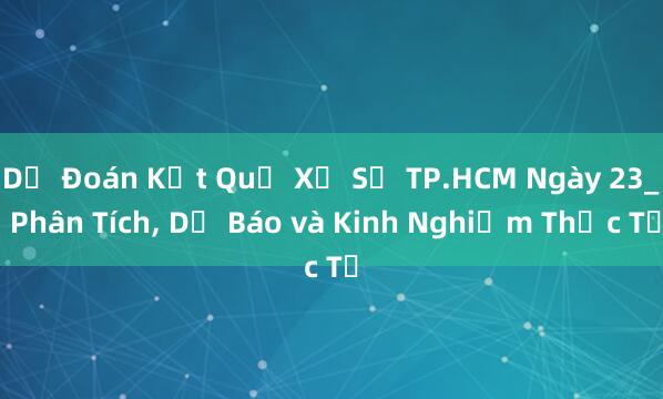 Dự Đoán Kết Quả Xổ Số TP.HCM Ngày 23_ Phân Tích， Dự Báo và Kinh Nghiệm Thực Tế