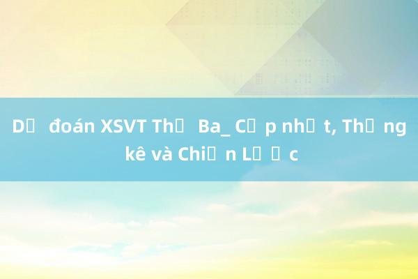 Dự đoán XSVT Thứ Ba_ Cập nhật， Thống kê và Chiến Lược