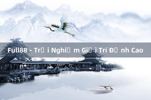 Full88 - Trải Nghiệm Giải Trí Đỉnh Cao