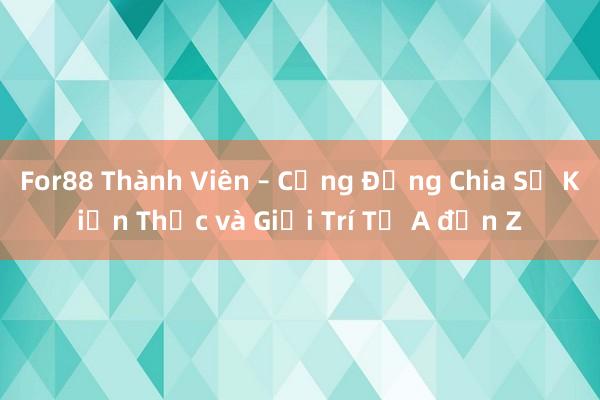 For88 Thành Viên – Cộng Đồng Chia Sẻ Kiến Thức và Giải Trí Từ A đến Z