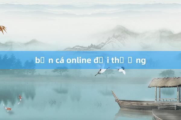 bắn cá online đổi thưởng