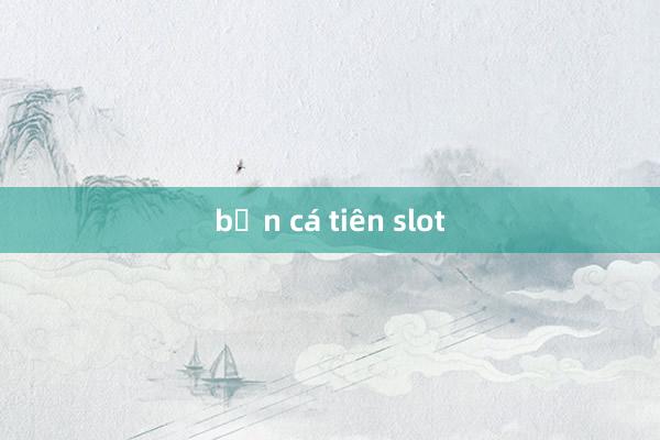 bắn cá tiên slot