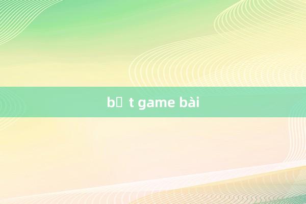 bắt game bài