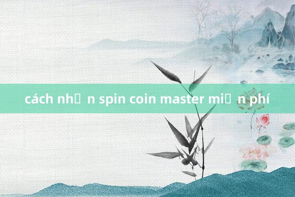 cách nhận spin coin master miễn phí