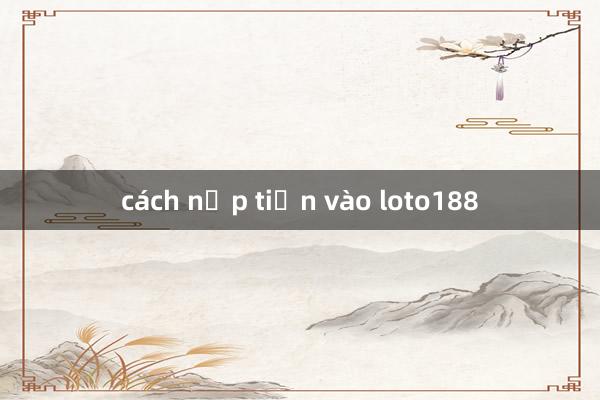 cách nạp tiền vào loto188