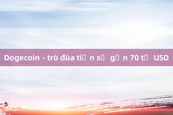 Dogecoin - trò đùa tiền số gần 70 tỷ USD