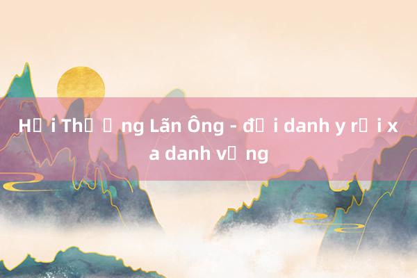 Hải Thượng Lãn Ông - đại danh y rời xa danh vọng